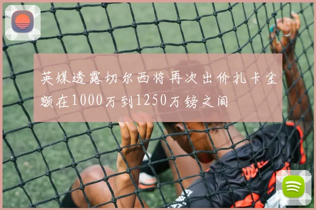英媒透露切尔西将再次出价扎卡金额在1000万到1250万镑之间
