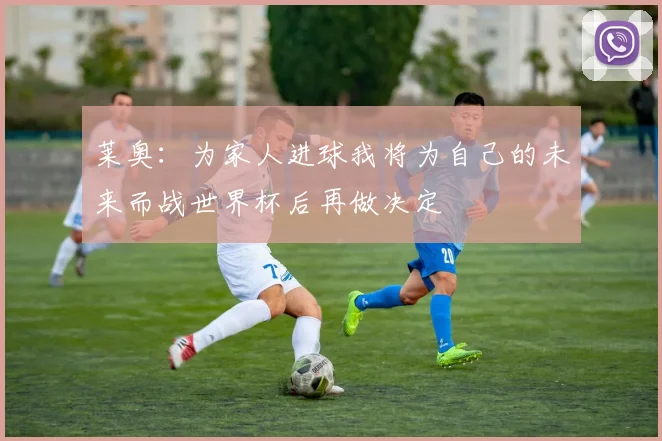 莱奥：为家人进球我将为自己的未来而战世界杯后再做决定