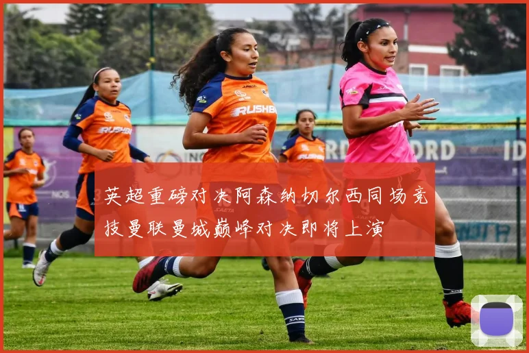 英超重磅对决阿森纳切尔西同场竞技曼联曼城巅峰对决即将上演