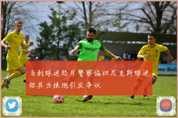 马刺球迷怒斥警察偏袒尼克斯球迷称其为娘炮引发争议