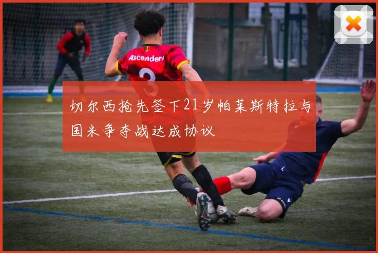 切尔西抢先签下21岁帕莱斯特拉与国米争夺战达成协议