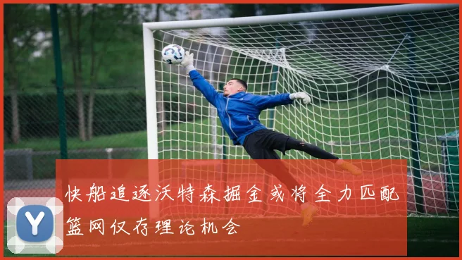 快船追逐沃特森掘金或将全力匹配篮网仅存理论机会