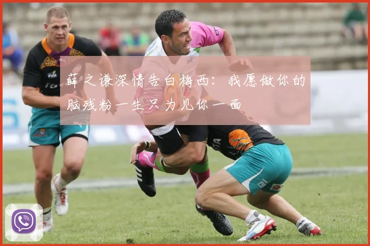 薛之谦深情告白梅西：我愿做你的脑残粉一生只为见你一面