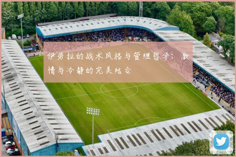 伊劳拉的战术风格与管理哲学：激情与冷静的完美结合