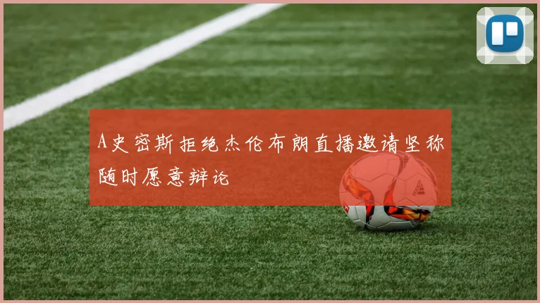 A史密斯拒绝杰伦布朗直播邀请坚称随时愿意辩论